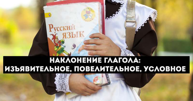 Наклонение глаголов в русском языке: изъявительное, повелительное и условное наклонение